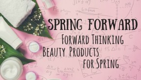 Spring Forward Forward Thinking Beauty Products for Spring